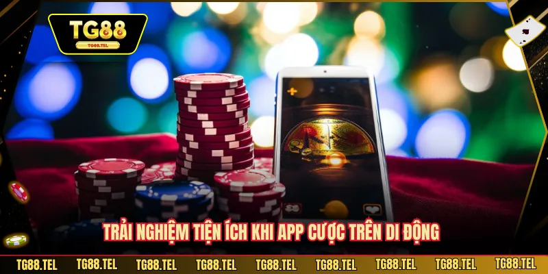 Trải nghiệm tiện ích khi app cược trên di động